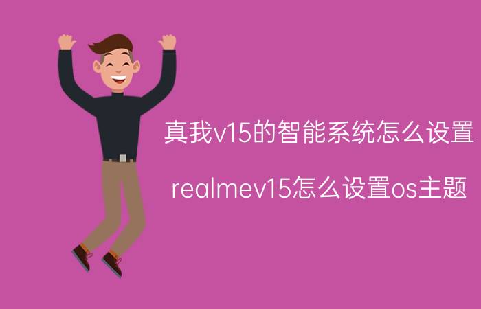 真我v15的智能系统怎么设置 realmev15怎么设置os主题？